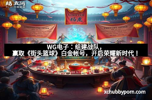 WG电子：组建战队，赢取《街头篮球》白金帐号，开启荣耀新时代！